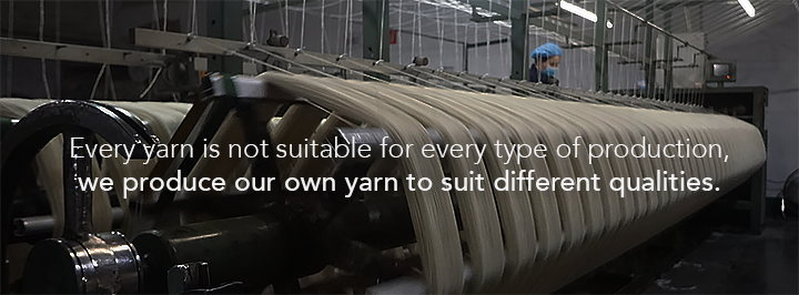 Every Yarn is not suitable for every type of production, we produce our own yarn to suit different qualities.